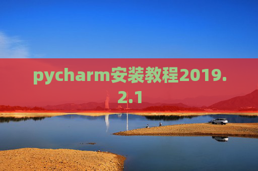 pycharm安装教程2019.2.1 pycharm安装教程2019.2.1